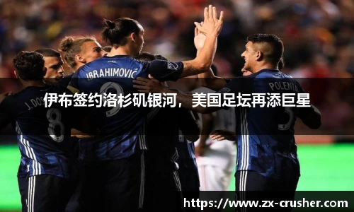 伊布签约洛杉矶银河，美国足坛再添巨星