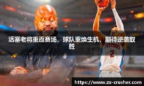 活塞老将重返赛场，球队重焕生机，期待逆袭取胜