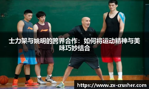 士力架与姚明的跨界合作：如何将运动精神与美味巧妙结合