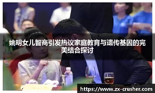 姚明女儿智商引发热议家庭教育与遗传基因的完美结合探讨