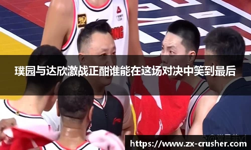 璞园与达欣激战正酣谁能在这场对决中笑到最后